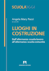 Luoghi in costruzione. Dall alternanza scuola-lavoro all alternanza scuola-comunità