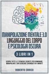 MANIPOLAZIONE MENTALE 3.0, LINGUAGGIO DEL CORPO E PSICOLOGIA OSCURA 3 Libri in 1: Scopri tutte le Tecniche Segrete per Dominare, Manipolare e Influenzare Chiunque in 4 Minuti