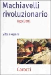 Machiavelli rivoluzionario. Vita e opere