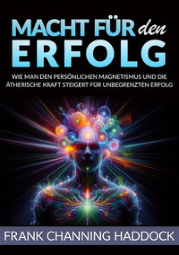 Macht für den erfolg. Wie man den persönlichen magnetismus und die ätherische kraft steigert für unbegrenzten erfolg - Frank C. Haddock