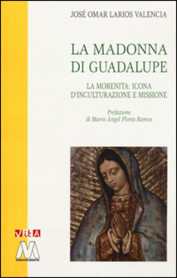 La Madonna di Guadalupe. La Morenita: icona d'inculturazione e missione - José Omar Larios Valencia