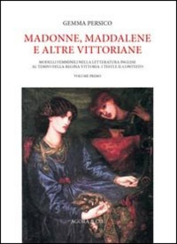 Madonne, Maddalene e altre vittoriane. Modelli femminili nella letteratura inglese al tempo della regina Vittoria: i testi e il contesto. Vol. 1 - Gemma Persico