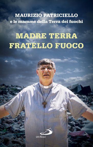 Madre Terra Fratello Fuoco - Le mamme della Terra dei fuochi - Maurizio Patriciello