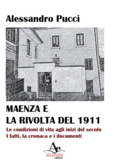 Maenza e la rivolta del 1911. Le condizioni di vita agli inizi del secolo. I fatti, la cronaca e i documenti - Alessandro Pucci