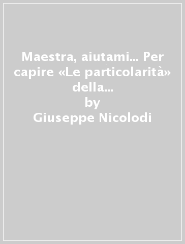 Maestra, aiutami... Per capire «Le particolarità» della normalità nel comportamento dei bambini e per rispondere alle loro richieste di aiuto... - Giuseppe Nicolodi