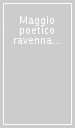 Maggio poetico ravennate. Atti  94. 130 inediti in lingua e dialetto di 50 nuovi autori romagnoli