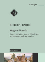 Magica filosofia. Sapere occulto e sapere illuminato nel pensiero antico e arcaico