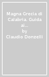 Magna Grecia di Calabria. Guida ai siti archeologici e ai musei calabresi. Ediz. illustrata