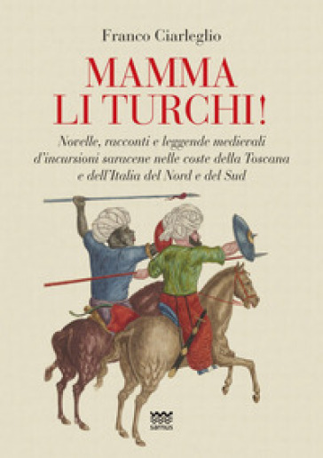 Mamma li turchi! Novelle, racconti e leggende medievali d'incursioni saracene nelle coste della Toscana e dell'Italia del Nord e del Sud - Franco Ciarleglio