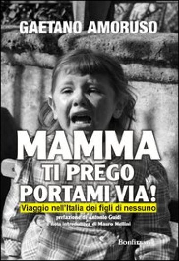 Mamma ti prego portami via! Viaggio nell'Italia dei figli di nessuno - Gaetano Amoruso