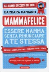 Mammafelice. Essere mamma senza rinunciare a te stessa