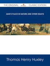 Man s Place in Nature and Other Essays - The Original Classic Edition