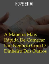 A Maneira Mais Rápida De Começar Um Negócio Com O Dinheiro Dos Outros