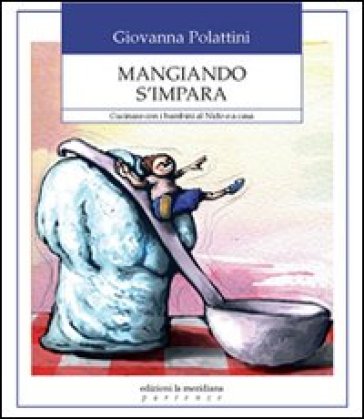 Mangiando s'impara. Cucinare con i bambini al nido e a casa - Giovanna Polattini