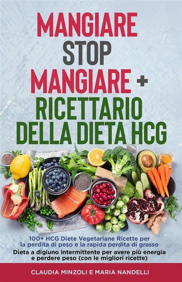 Mangiare Stop Mangiare + Ricettario della dieta HCG 100+ HCG Diete Vegetariane Ricette per la perdita di peso e la rapida perdita di grasso - Claudia Minzoli - Maria Nandelli