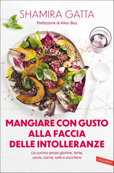 Mangiare con gusto alla faccia delle intolleranze. La cucina senza glutine, latte, uova, carne, sale e zucchero - Shamira Gatta