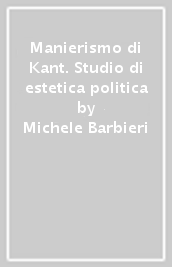 Manierismo di Kant. Studio di estetica politica