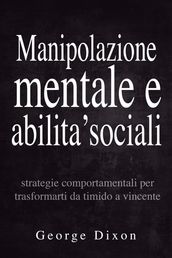 Manipolazione mentale e abilita  sociali: Strategie comportamentali per trasformarti da timido a vincente