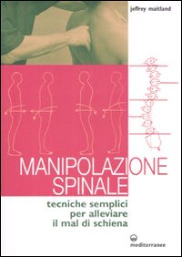 Manipolazione spinale. Tecniche semplici per alleviare il mal di schiena. Ediz. illustrata - Jeffrey Maitland