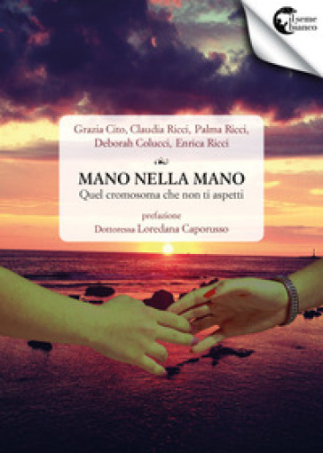 Mano nella mano. Quel cromosoma che non ti aspetti - Grazia Cito - Claudia Ricci - Palma Ricci - Deborah Colucci - Enrica Ricci