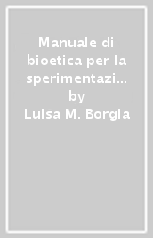 Manuale di bioetica per la sperimentazione clinica e i comitati etici. Conformità di principi nelle normative e nei modelli operanti della ricerca. Con CD-ROM