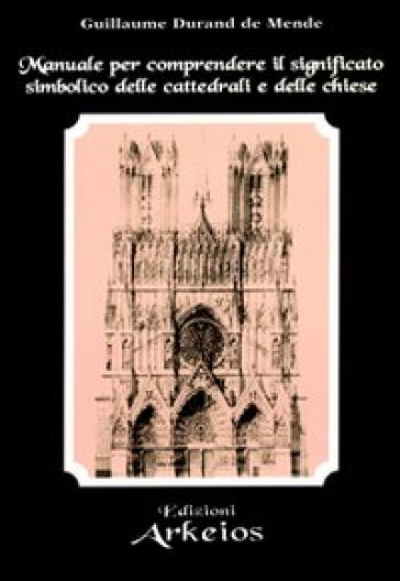 Manuale per comprendere il significato simbolico delle cattedrali e delle chiese - Guillaume Durand de Mende