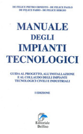 Manuale degli impianti tecnologici. Guida al progetto, all installazione e al collaudo deli impianti tecnologici civili e industriali