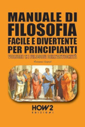 Manuale di filosofia facile e divertente per principianti. Vol. 1: I filosofi dell antichità