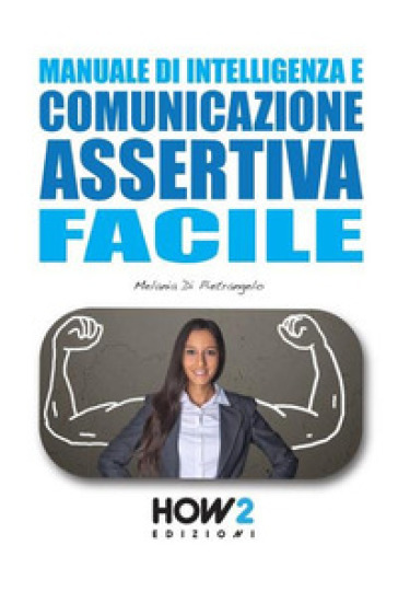 Manuale di intelligenza e comunicazione assertiva facile - Melania Di Pietrangelo