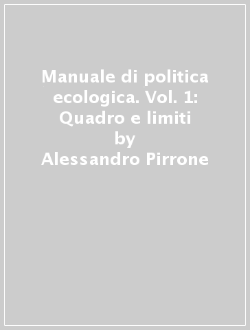 Manuale di politica ecologica. Vol. 1: Quadro e limiti - Alessandro Pirrone