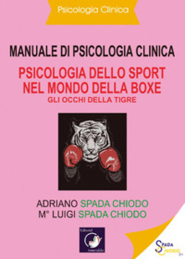 Manuale di psicologia clinica. Psicologia dello sport nel mondo della Boxe. Gli occhi della tigre - Luigi Spada Chiodo - Adriano Spada Chiodo