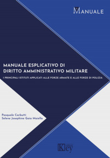 Manuale di diritto amministrativo militare. I principali istituti applicati alle forze armate e alle forze di polizia - Pasquale Carbutti - Selene Josephine Gaia Maiella