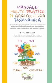 Manuale molto pratico di agricoltura biodinamica. Per agricoltori, per principianti e per umani curiosi che non desiderano più avvelenare Madre Terra