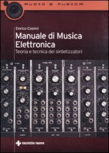 Manuale di musica elettronica. Teoria e tecnica dei sintetizzatori - Enrico Cosimi