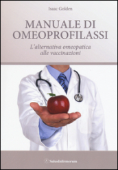 Manuale di omeoprofilassi. L alternativa omeopatica alle vaccinazioni