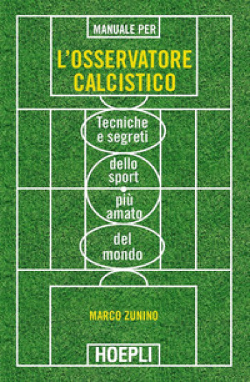 Manuale per l'osservatore calcistico. Tecniche e segreti dello sport più amato del mondo - Marco Zunino