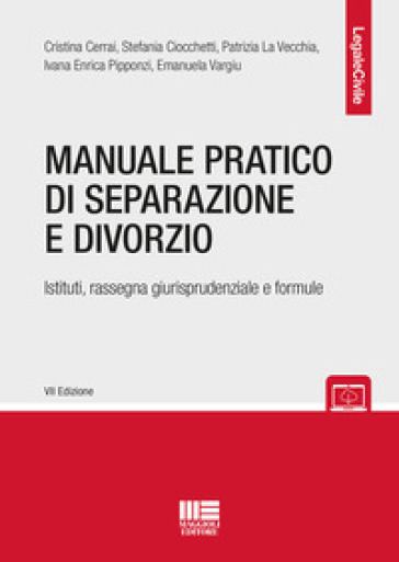 Manuale pratico di separazione e divorzio. Istituti, rassegna giurisprudenziale e formule - Cristina Cerrai - Stefania Ciocchetti - Patrizia La Vecchia - Ivana Enrica Pipponzi - Emanuela Vargiu