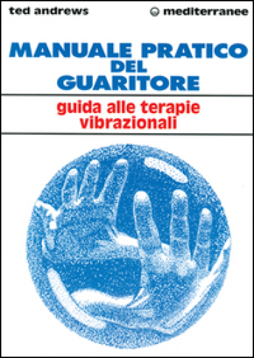 Manuale pratico del guaritore. Guida alle terapie vibrazionali - Ted Andrews