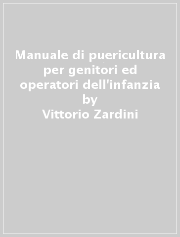 Manuale di puericultura per genitori ed operatori dell'infanzia - Vittorio Zardini - Margherita Lutteri