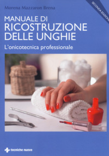 Manuale di ricostruzione delle unghie. L'onicotecnica professionale - Morena Mazzaron Brena