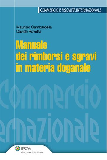 Manuale dei rimborsi e sgravi in materia doganale - Davide Rovetta - Maurizio Gambardella