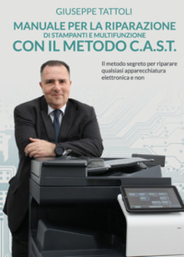 Manuale per la riparazione di stampanti e multifunzione con metodo C.A.S.T. - Giuseppe Tattoli