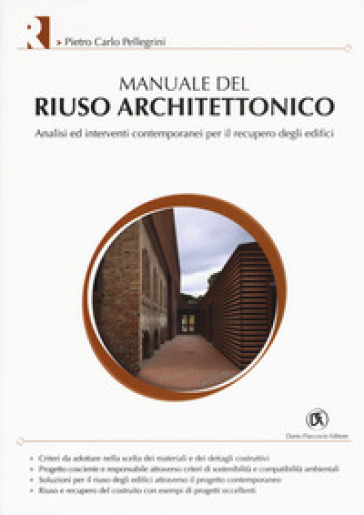 Manuale del riuso architettonico. Analisi ed interventi contemporanei per il recupero degli edifici - Pietro Carlo Pellegrini