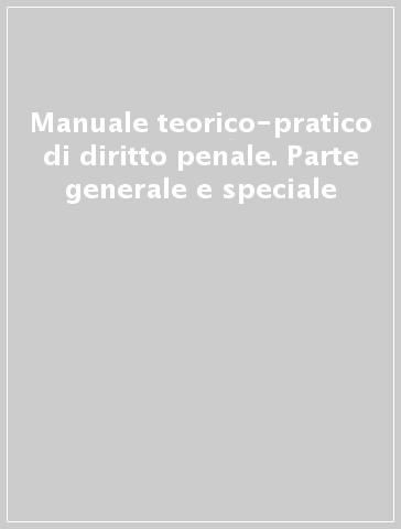 Manuale teorico-pratico di diritto penale. Parte generale e speciale