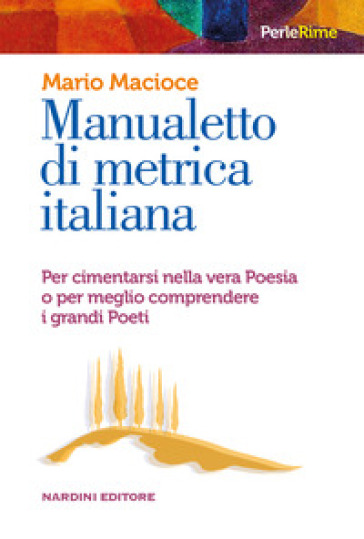 Manualetto di metrica italiana. Per cimentarsi nella vera poesia o per meglio comprendere i grandi poeti - Mario Macioce