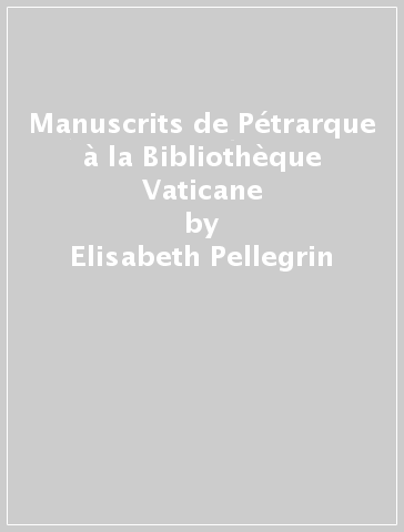 Manuscrits de Pétrarque à la Bibliothèque Vaticane - Elisabeth Pellegrin