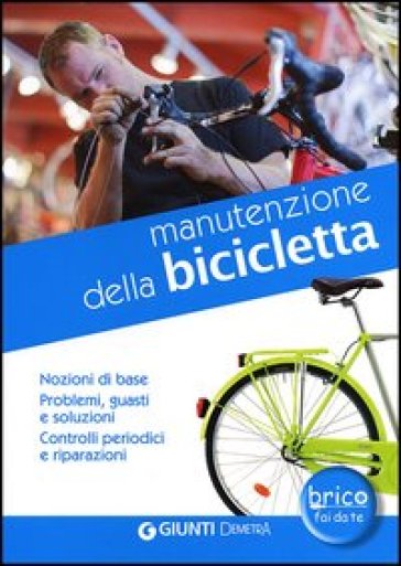 Manutenzione della bicicletta. Nozioni di base. Problemi, guasti e soluzioni. Controlli periodici e riparazioni - Andrea Ballocchi