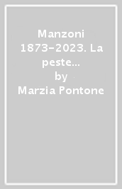 Manzoni 1873-2023. La peste «orribile flagello» tra vivere e scrivere