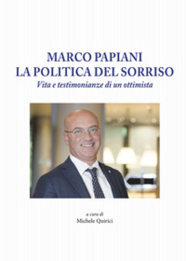 Marco Papiani. La politica del sorriso. Vita e testimonianze di un ottimista - Michele Quirici