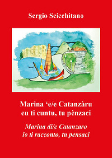 Marina 'e/e Catanzàru. Eu ti cuntu, tu penzaci-Marina di/e Catanzaro. Io ti racconto, tu pensaci - Sergio Scicchitano